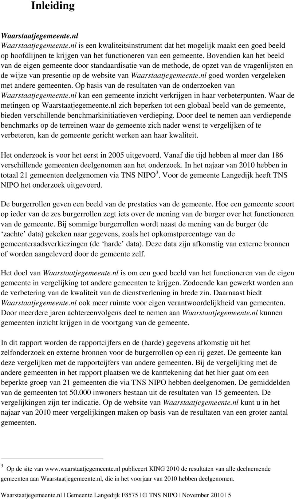 nl goed worden vergeleken met andere gemeenten. Op basis van de resultaten van de onderzoeken van Waarstaatjegemeente.nl kan een gemeente inzicht verkrijgen in haar verbeterpunten.