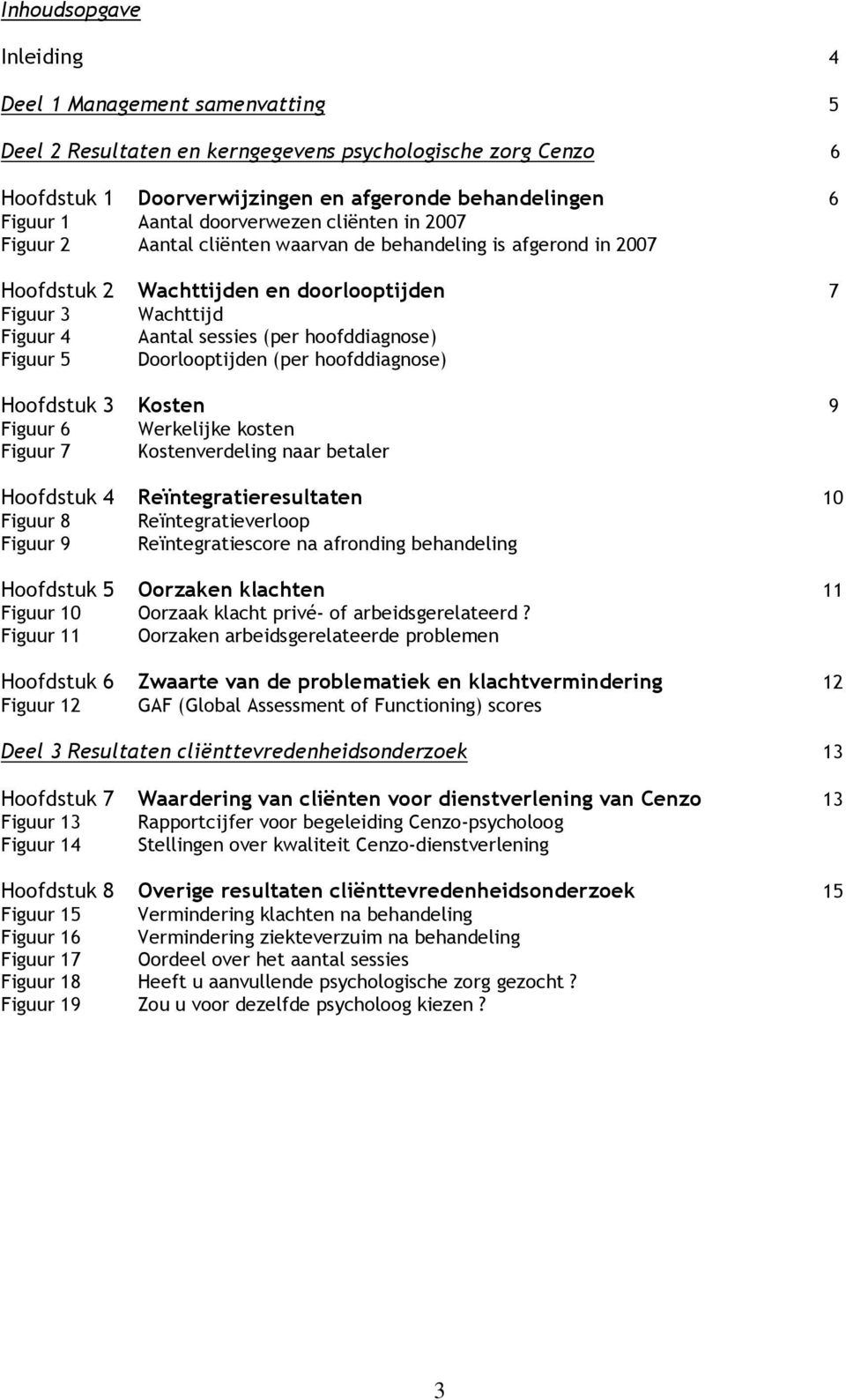 hoofddiagnose) Figuur 5 Doorlooptijden (per hoofddiagnose) Hoofdstuk 3 Kosten 9 Figuur 6 Werkelijke kosten Figuur 7 Kostenverdeling naar betaler Hoofdstuk 4 Reïntegratieresultaten 10 Figuur 8