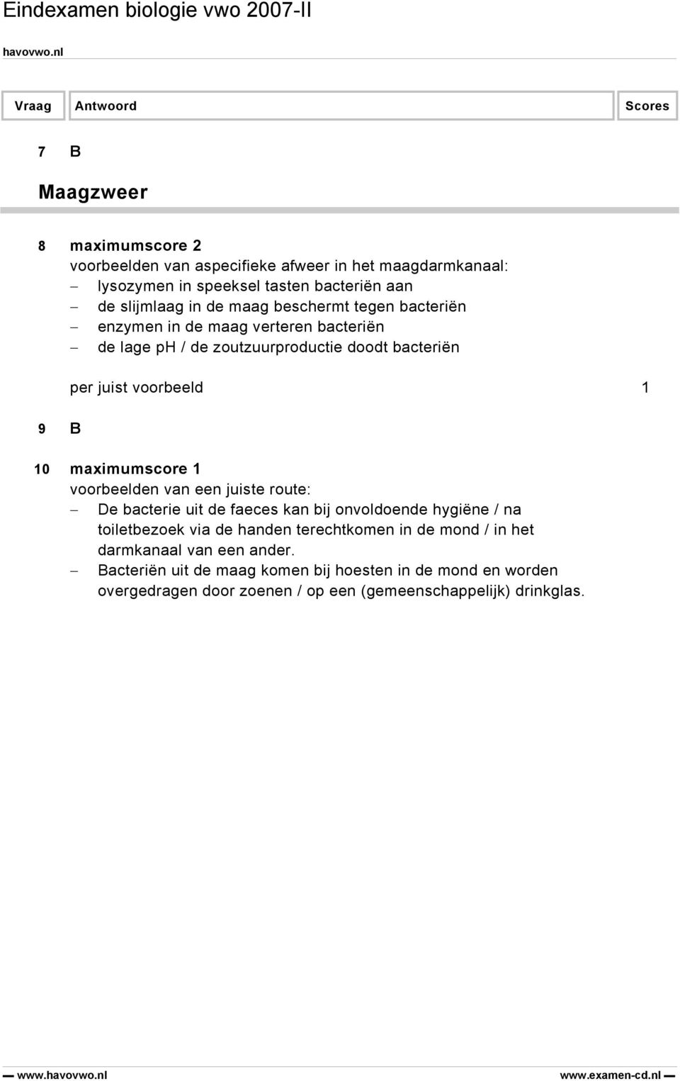 maximumscore 1 voorbeelden van een juiste route: De bacterie uit de faeces kan bij onvoldoende hygiëne / na toiletbezoek via de handen terechtkomen in de