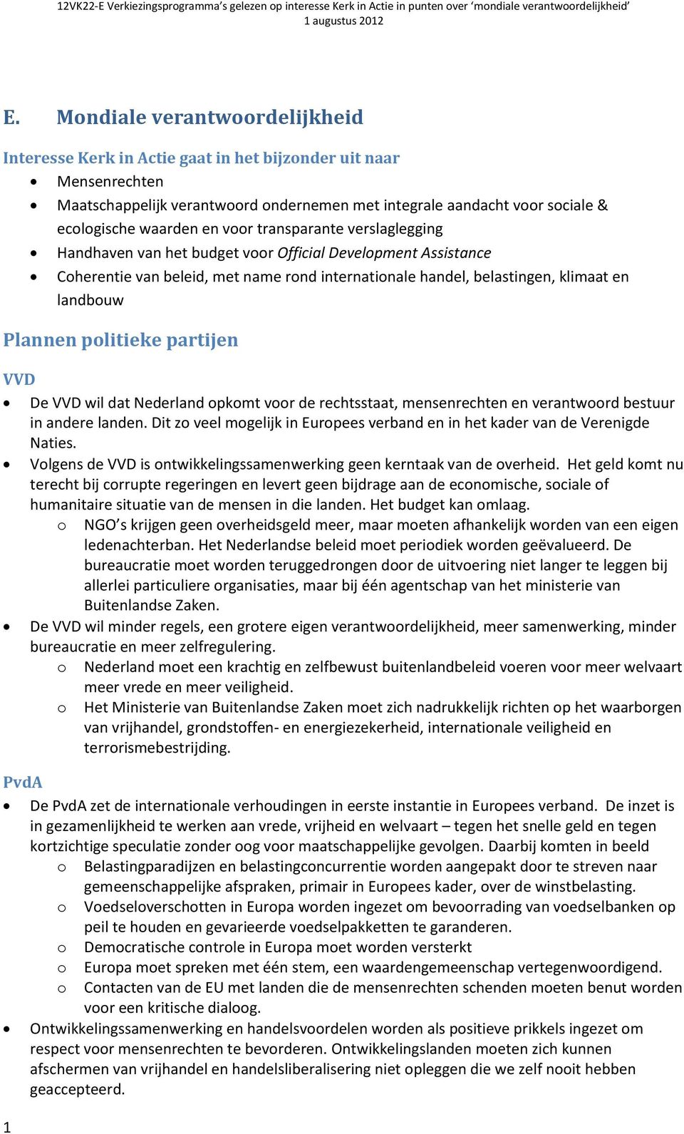 partijen VVD De VVD wil dat Nederland pkmt vr de rechtsstaat, mensenrechten en verantwrd bestuur in andere landen. Dit z veel mgelijk in Eurpees verband en in het kader van de Verenigde Naties.