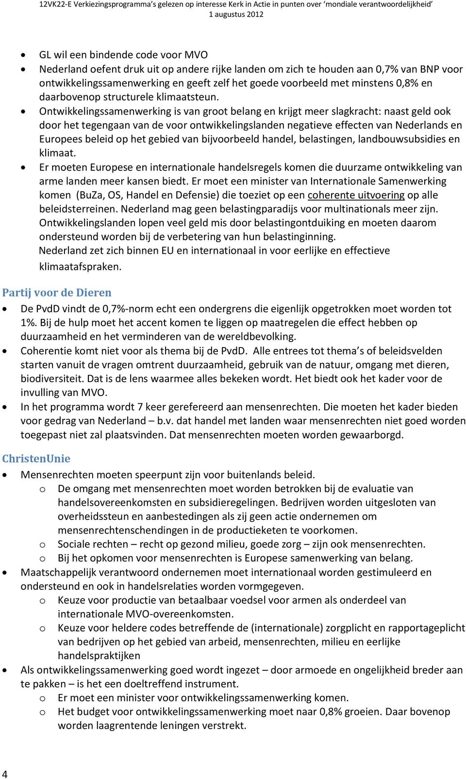 Ontwikkelingssamenwerking is van grt belang en krijgt meer slagkracht: naast geld k dr het tegengaan van de vr ntwikkelingslanden negatieve effecten van Nederlands en Eurpees beleid p het gebied van