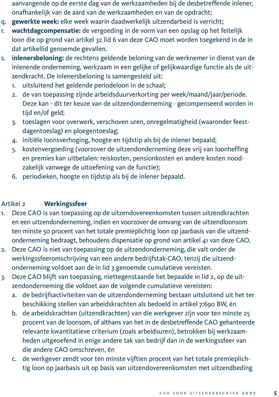 wachtdagcompensatie: de vergoeding in de vorm van een opslag op het feitelijk loon die op grond van artikel 32 lid 6 van deze CAO moet worden toegekend in de in dat artikellid genoemde gevallen. s.