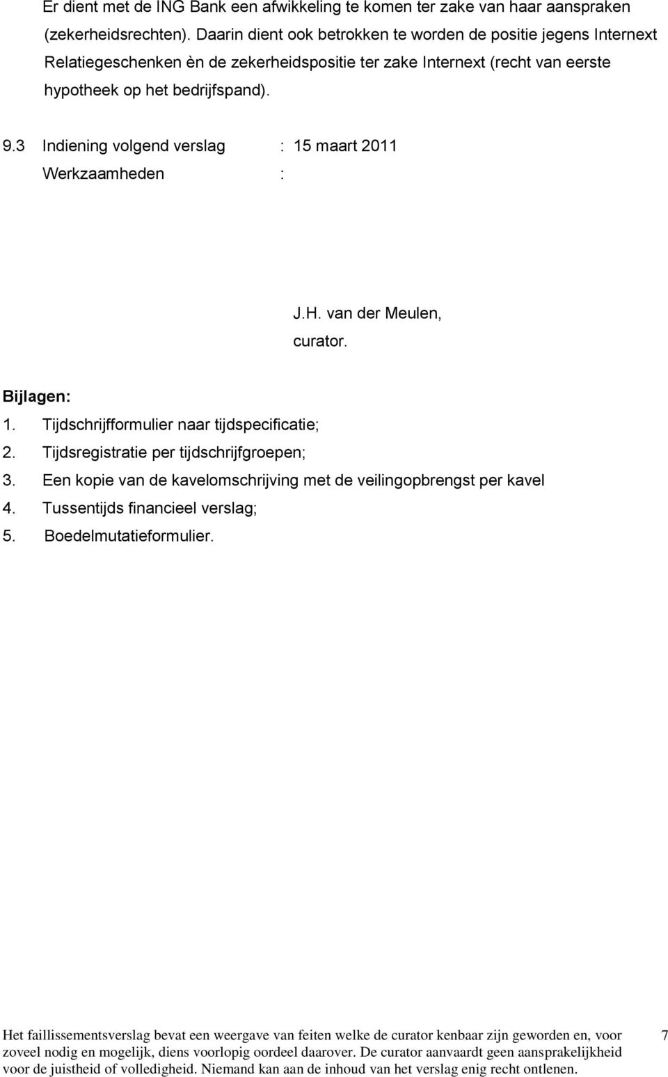hypotheek op het bedrijfspand). 9.3 Indiening volgend verslag : 15 maart 2011 J.H. van der Meulen, curator. Bijlagen: 1.