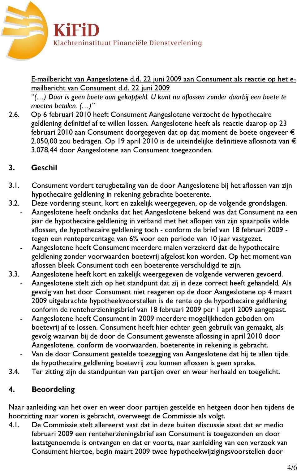 Aangeslotene heeft als reactie daarop op 23 februari 2010 aan Consument doorgegeven dat op dat moment de boete ongeveer 2.050,00 zou bedragen.