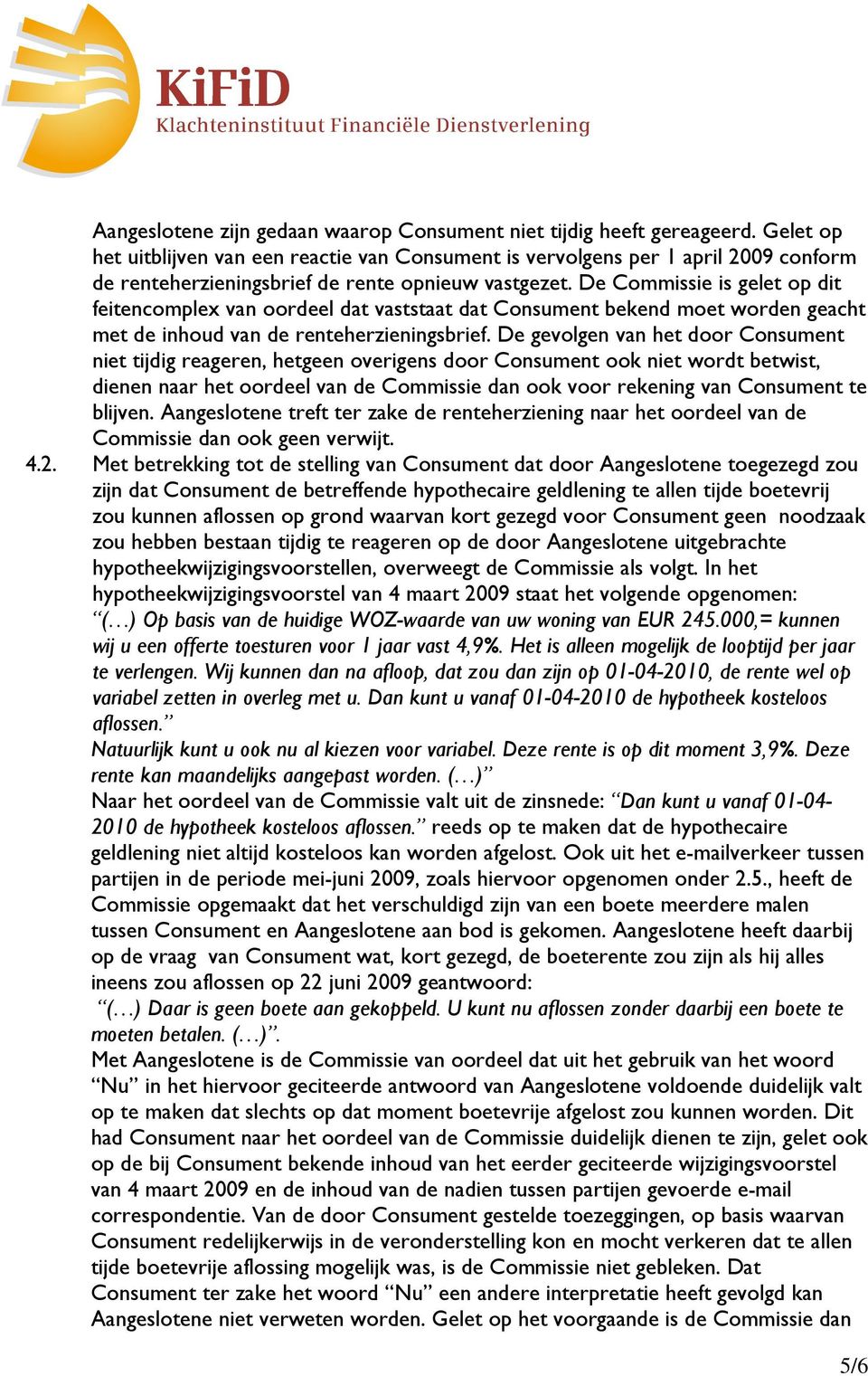 De Commissie is gelet op dit feitencomplex van oordeel dat vaststaat dat Consument bekend moet worden geacht met de inhoud van de renteherzieningsbrief.