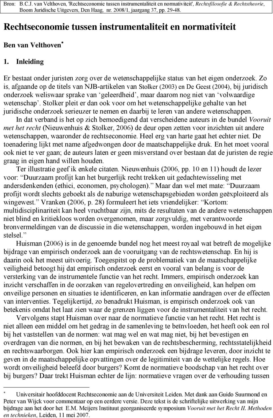 Zo is, afgaande op de titels van NJB-artikelen van Stolker (2003) en De Geest (2004), bij juridisch onderzoek weliswaar sprake van geleerdheid, maar daarom nog niet van volwaardige wetenschap.