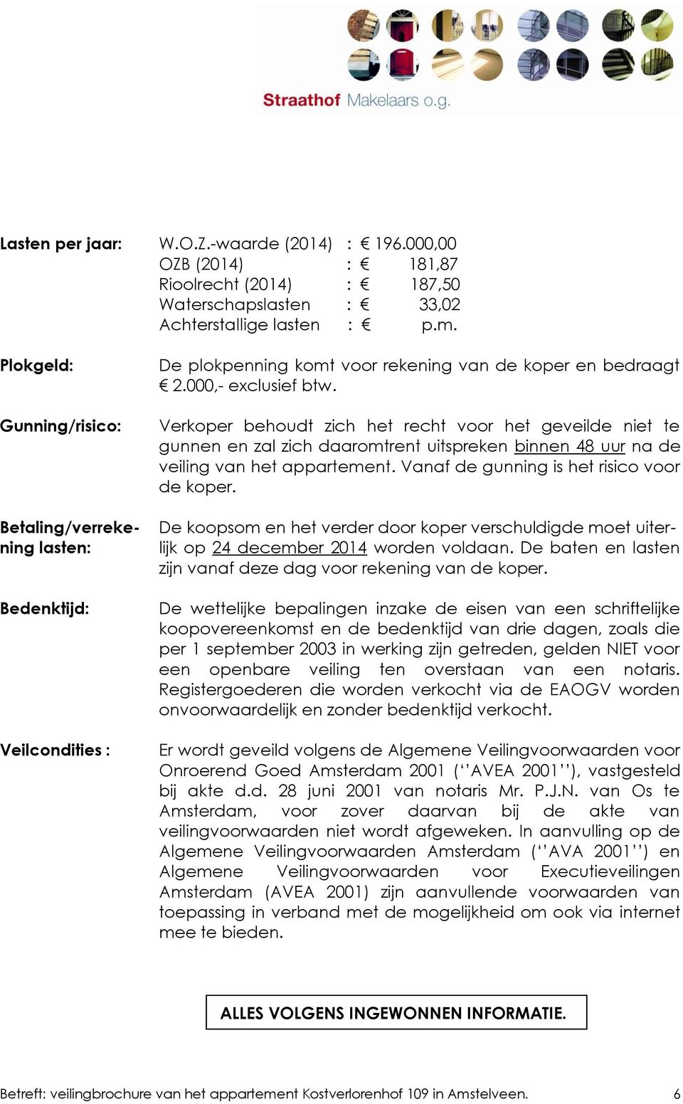 Verkoper behoudt zich het recht voor het geveilde niet te gunnen en zal zich daaromtrent uitspreken binnen 48 uur na de veiling van het appartement. Vanaf de gunning is het risico voor de koper.