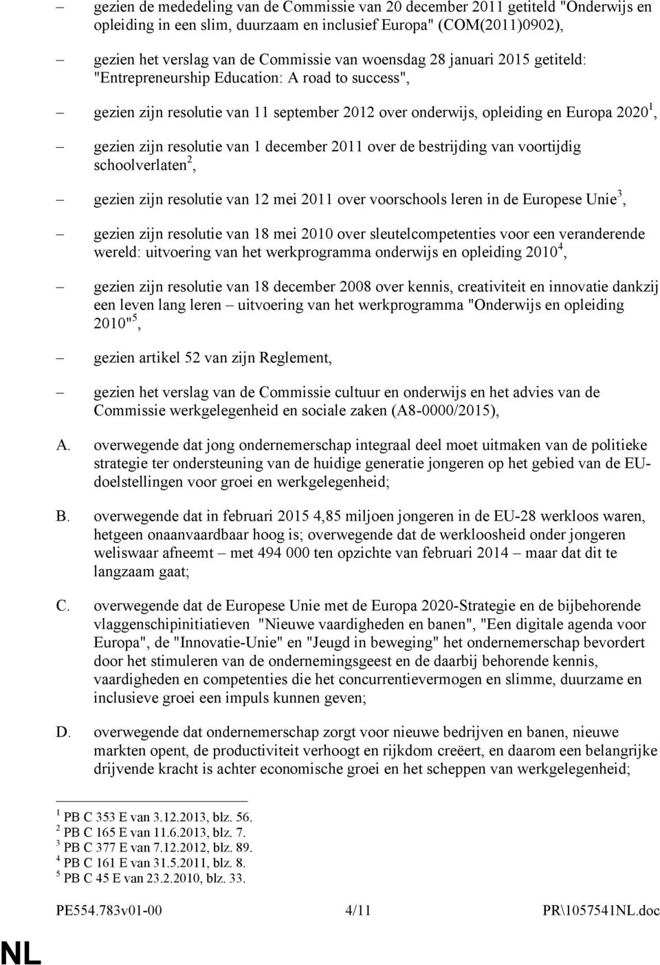 december 2011 over de bestrijding van voortijdig schoolverlaten 2, gezien zijn resolutie van 12 mei 2011 over voorschools leren in de Europese Unie 3, gezien zijn resolutie van 18 mei 2010 over