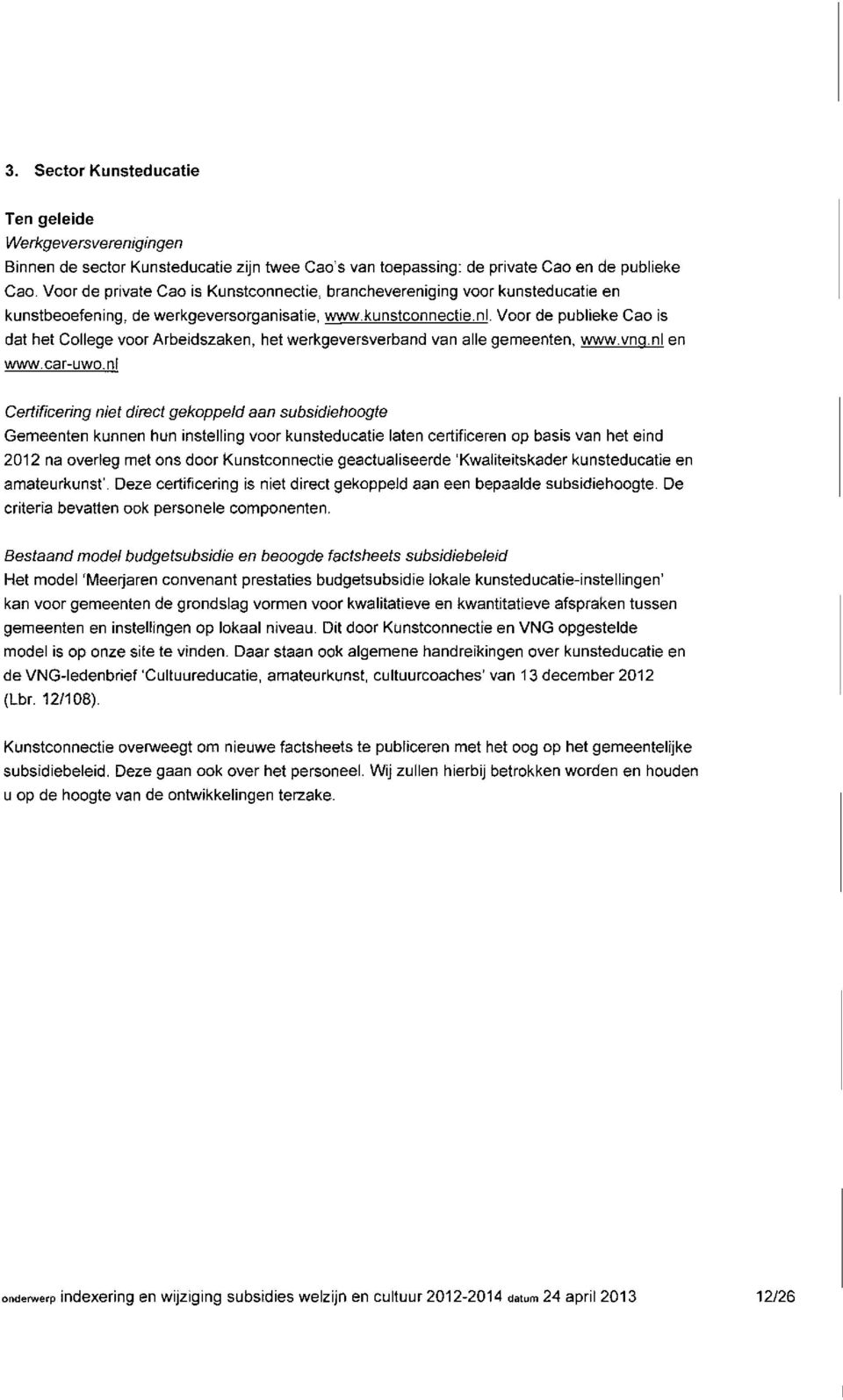 Voor de publieke Cao is dat het College voor Arbeidszaken, het werkgevers verband van alle gemeenten, www.vnq.nl en www.car-uwo.