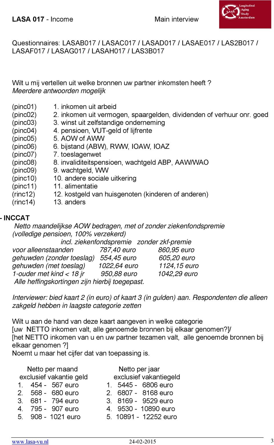 inkomen uit vermogen, spaargelden, dividenden of verhuur onr. goed 3. winst uit zelfstandige onderneming 4. pensioen, VUT-geld of lijfrente 5. AOW of AWW 6. bijstand (ABW), RWW, IOAW, IOAZ 7.