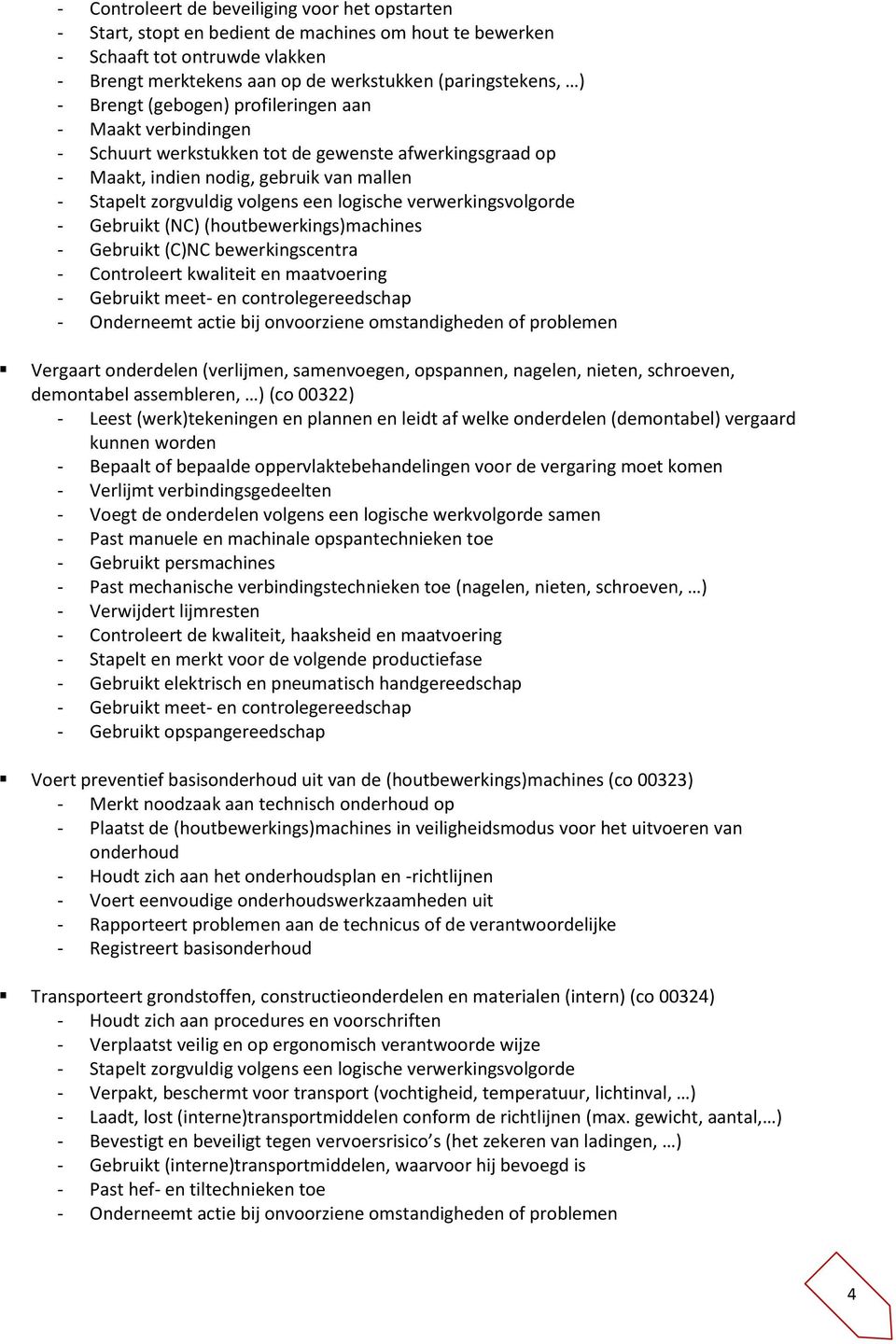 verwerkingsvolgorde - Gebruikt (NC) (houtbewerkings)machines - Gebruikt (C)NC bewerkingscentra - Controleert kwaliteit en maatvoering - Gebruikt meet- en controlegereedschap - Onderneemt actie bij