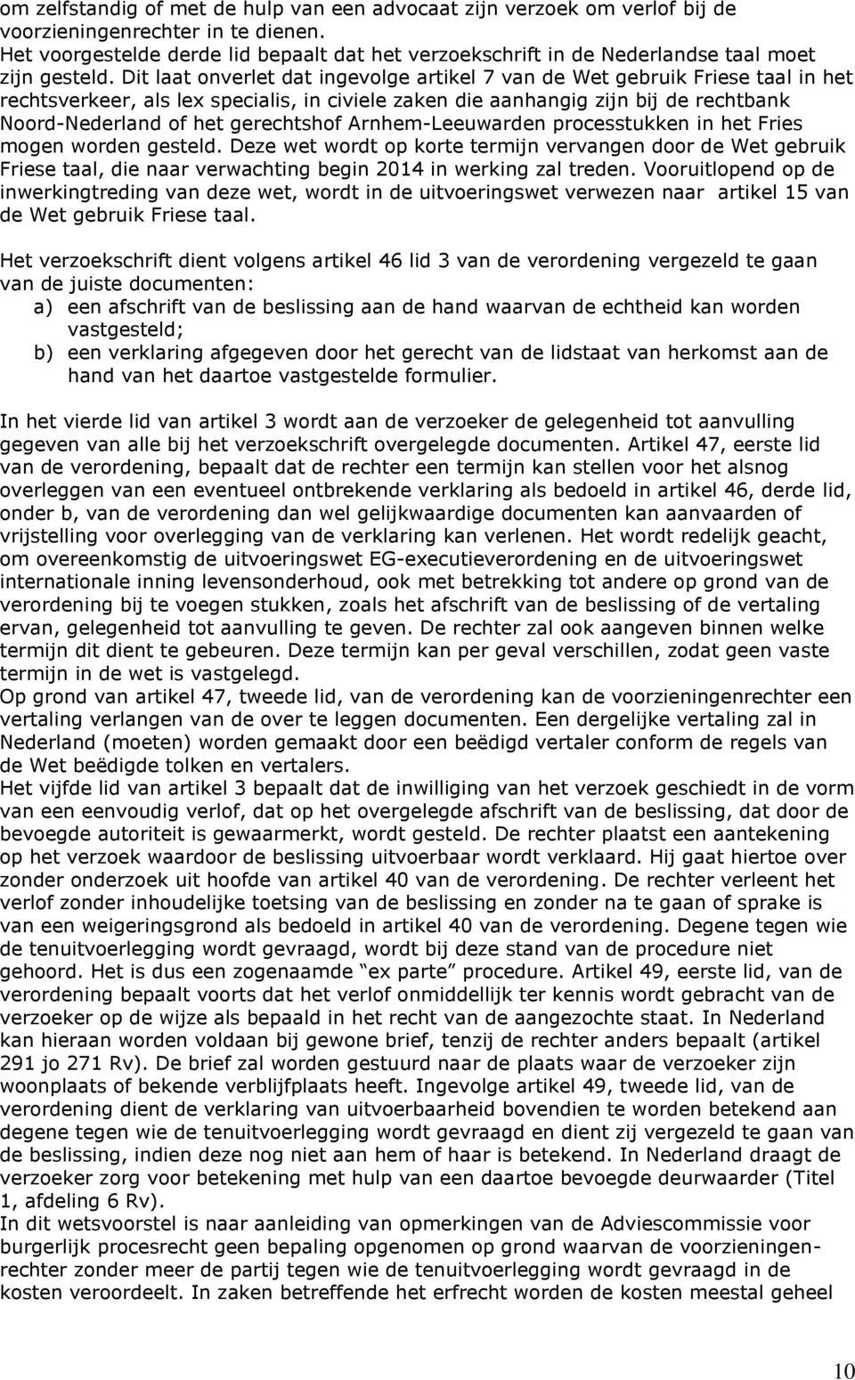 Dit laat onverlet dat ingevolge artikel 7 van de Wet gebruik Friese taal in het rechtsverkeer, als lex specialis, in civiele zaken die aanhangig zijn bij de rechtbank Noord-Nederland of het