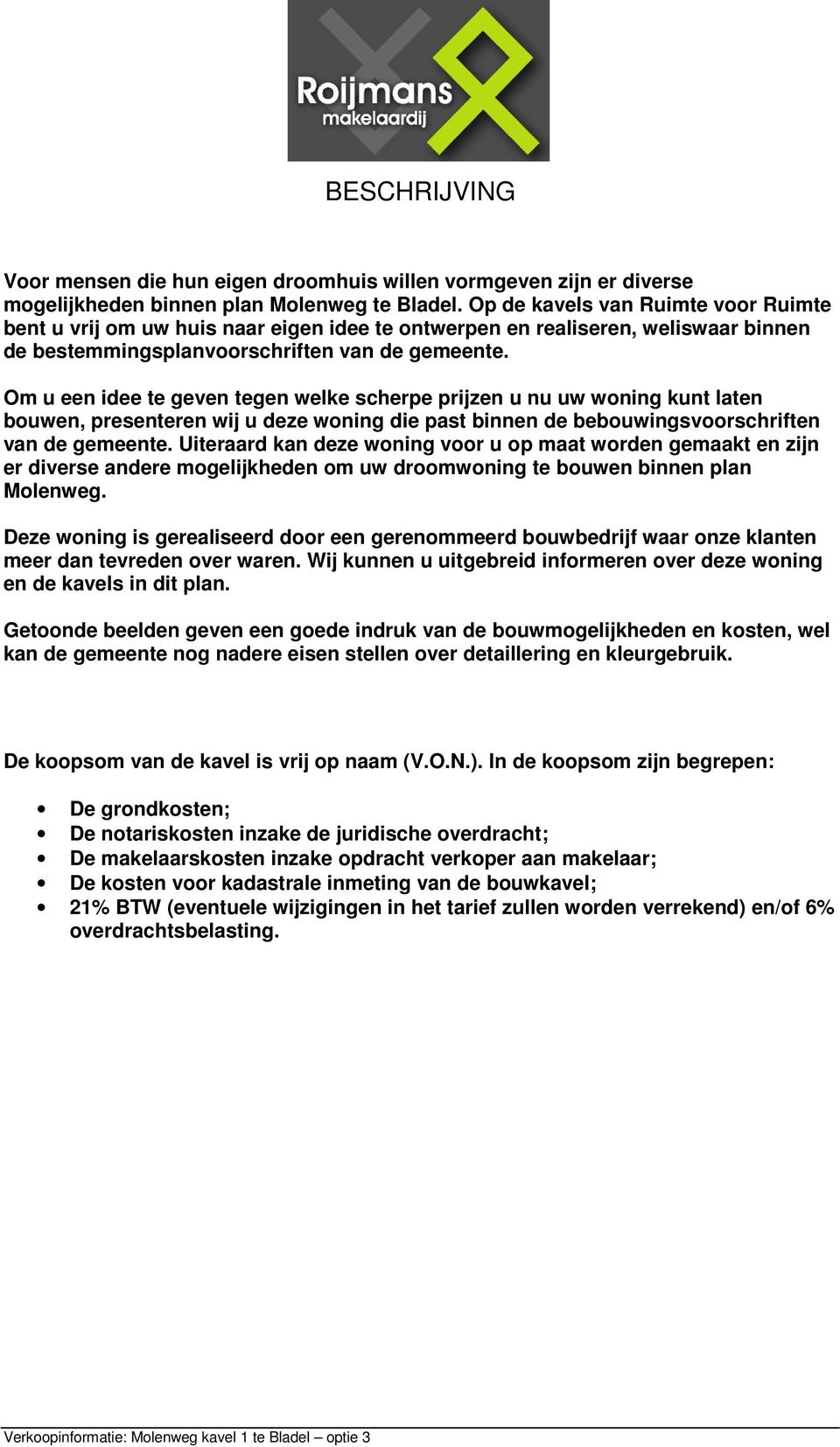 Om u een idee te geven tegen welke scherpe prijzen u nu uw woning kunt laten bouwen, presenteren wij u deze woning die past binnen de bebouwingsvoorschriften van de gemeente.