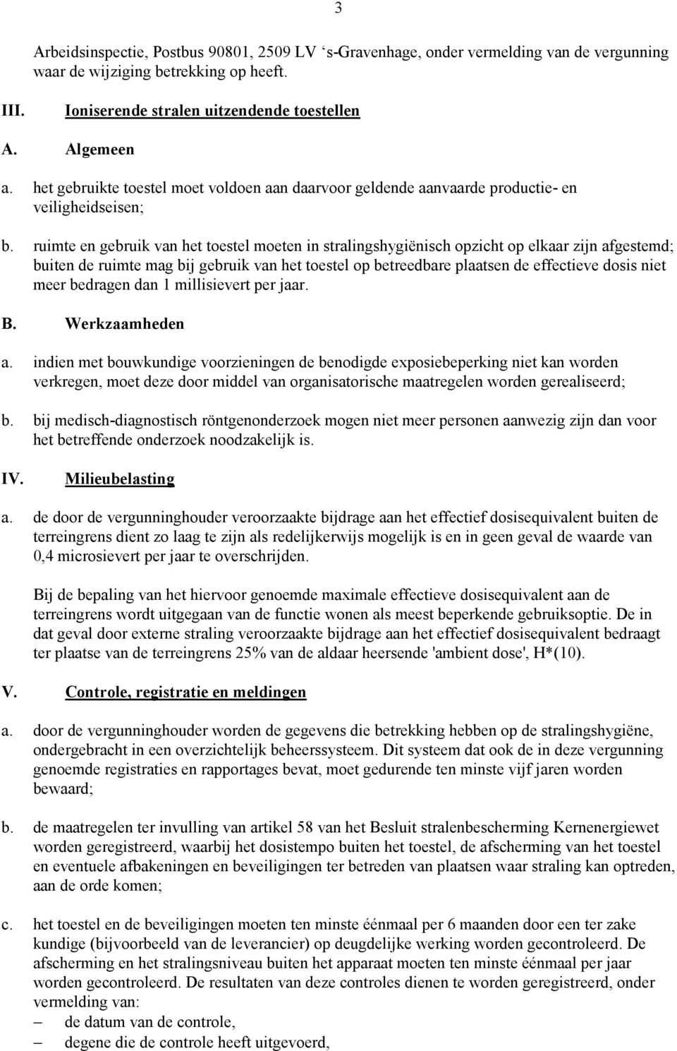 ruimte en gebruik van het toestel moeten in stralingshygiënisch opzicht op elkaar zijn afgestemd; buiten de ruimte mag bij gebruik van het toestel op betreedbare plaatsen de effectieve dosis niet