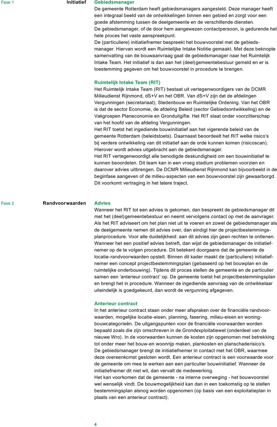 De gebiedsmanager, of de door hem aangewezen contactpersoon, is gedurende het hele proces het vaste aanspreekpunt. De (particuliere) initiatiefnemer bespreekt het bouwvoorstel met de gebiedsmanager.