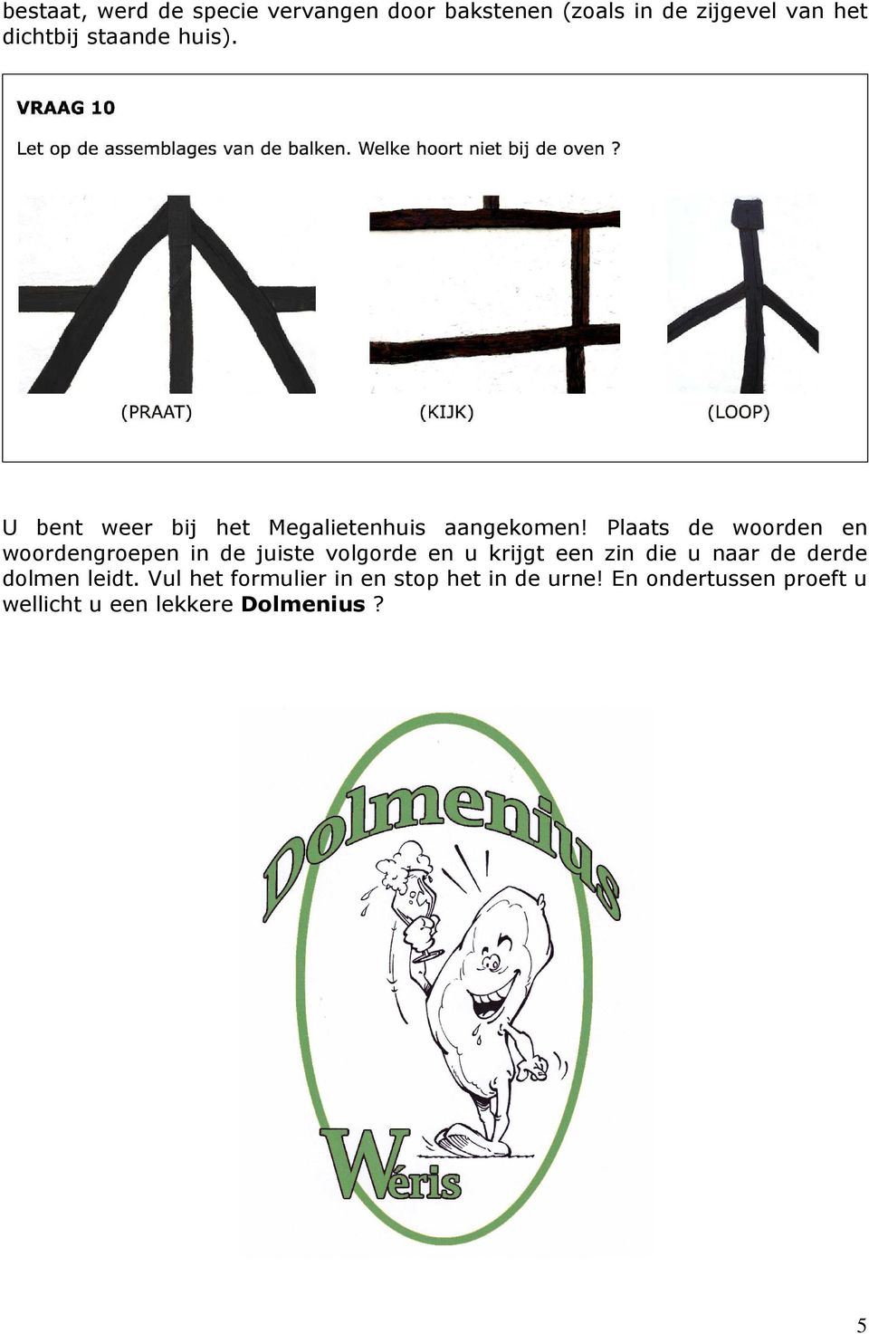 Plaats de woorden en woordengroepen in de juiste volgorde en u krijgt een zin die u naar de