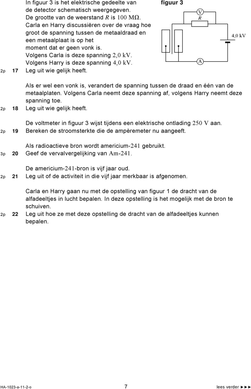 Volgens Harry is deze spanning 4,0 kv. 2p 17 Leg uit wie gelijk heeft. V R A 4,0 kv Als er wel een vonk is, verandert de spanning tussen de draad en één van de metaalplaten.