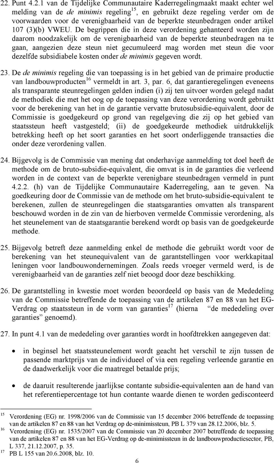 De begrippen die in deze verordening gehanteerd worden zijn daarom noodzakelijk om de verenigbaarheid van de beperkte steunbedragen na te gaan, aangezien deze steun niet gecumuleerd mag worden met