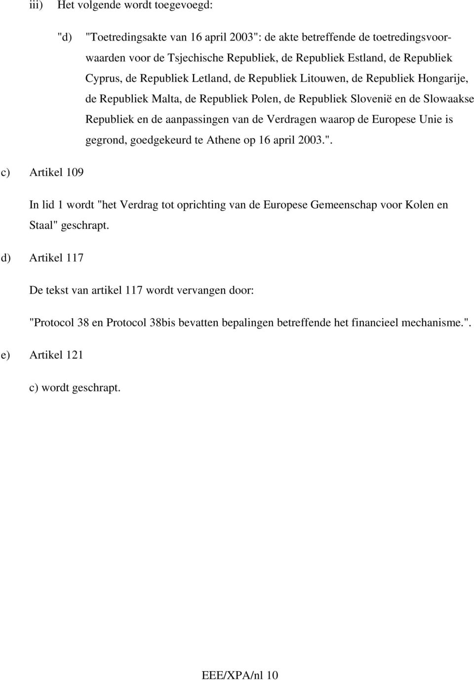 waarop de Europese Unie is gegrond, goedgekeurd te Athene op 16 april 2003.". c) Artikel 109 In lid 1 wordt "het Verdrag tot oprichting van de Europese Gemeenschap voor Kolen en Staal" geschrapt.