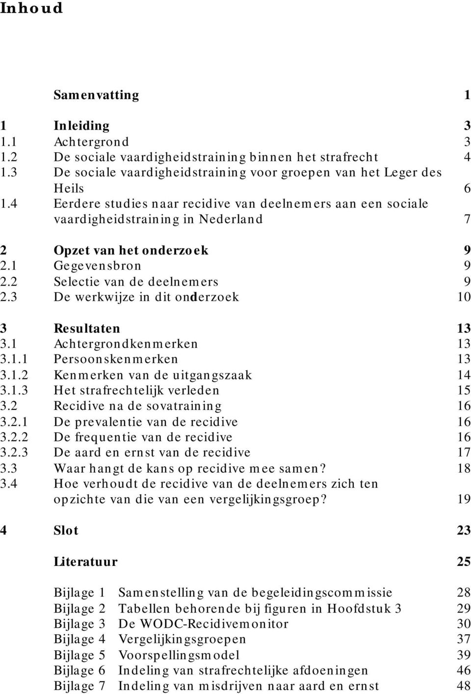 3 De werkwijze in dit onderzoek 10 3 Resultaten 13 3.1 Achtergrondkenmerken 13 3.1.1 Persoonskenmerken 13 3.1.2 Kenmerken van de uitgangszaak 14 3.1.3 Het strafrechtelijk verleden 15 3.