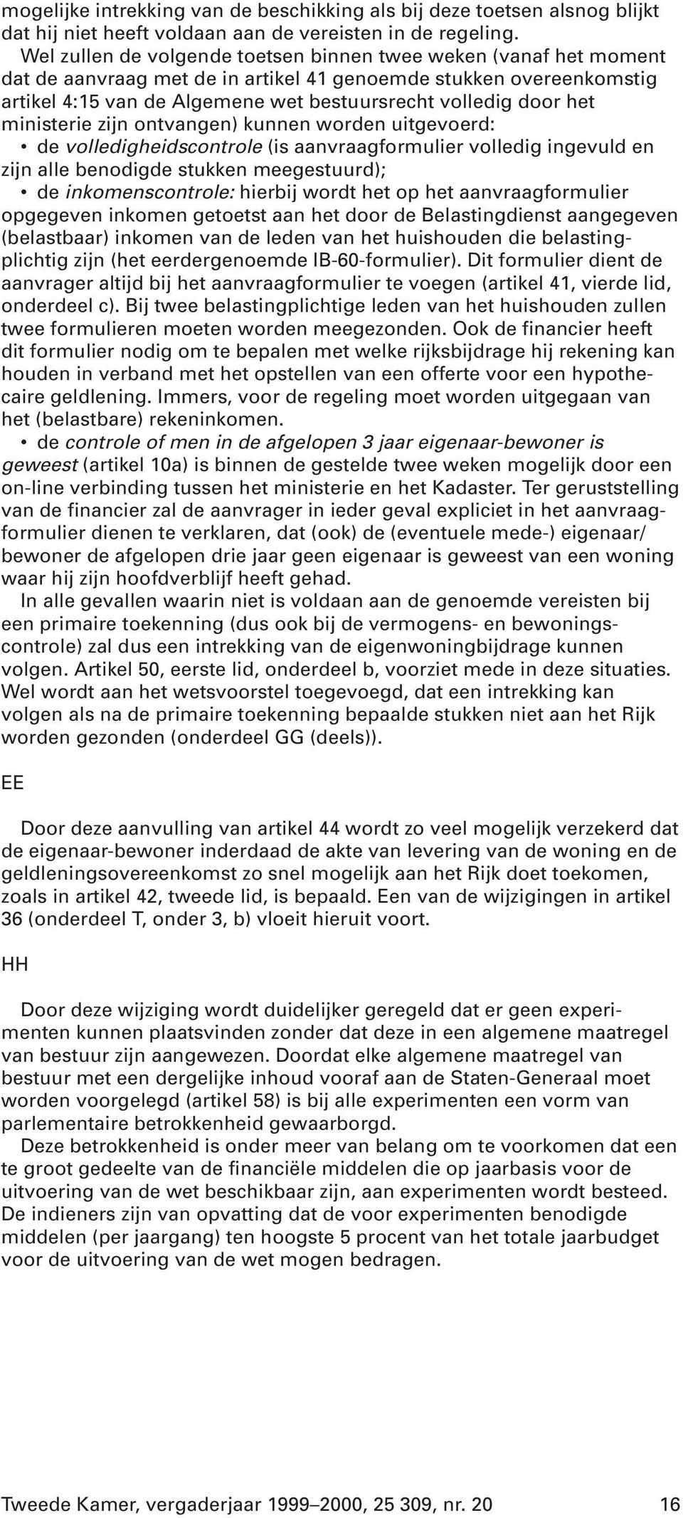 het ministerie zijn ontvangen) kunnen worden uitgevoerd: de volledigheidscontrole (is aanvraagformulier volledig ingevuld en zijn alle benodigde stukken meegestuurd); de inkomenscontrole: hierbij