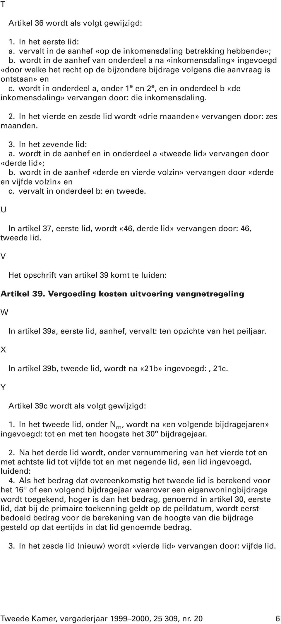 wordt in onderdeel a, onder 1 e en 2 e, en in onderdeel b «de inkomensdaling» vervangen door: die inkomensdaling. 2. In het vierde en zesde lid wordt «drie maanden» vervangen door: zes maanden. 3.