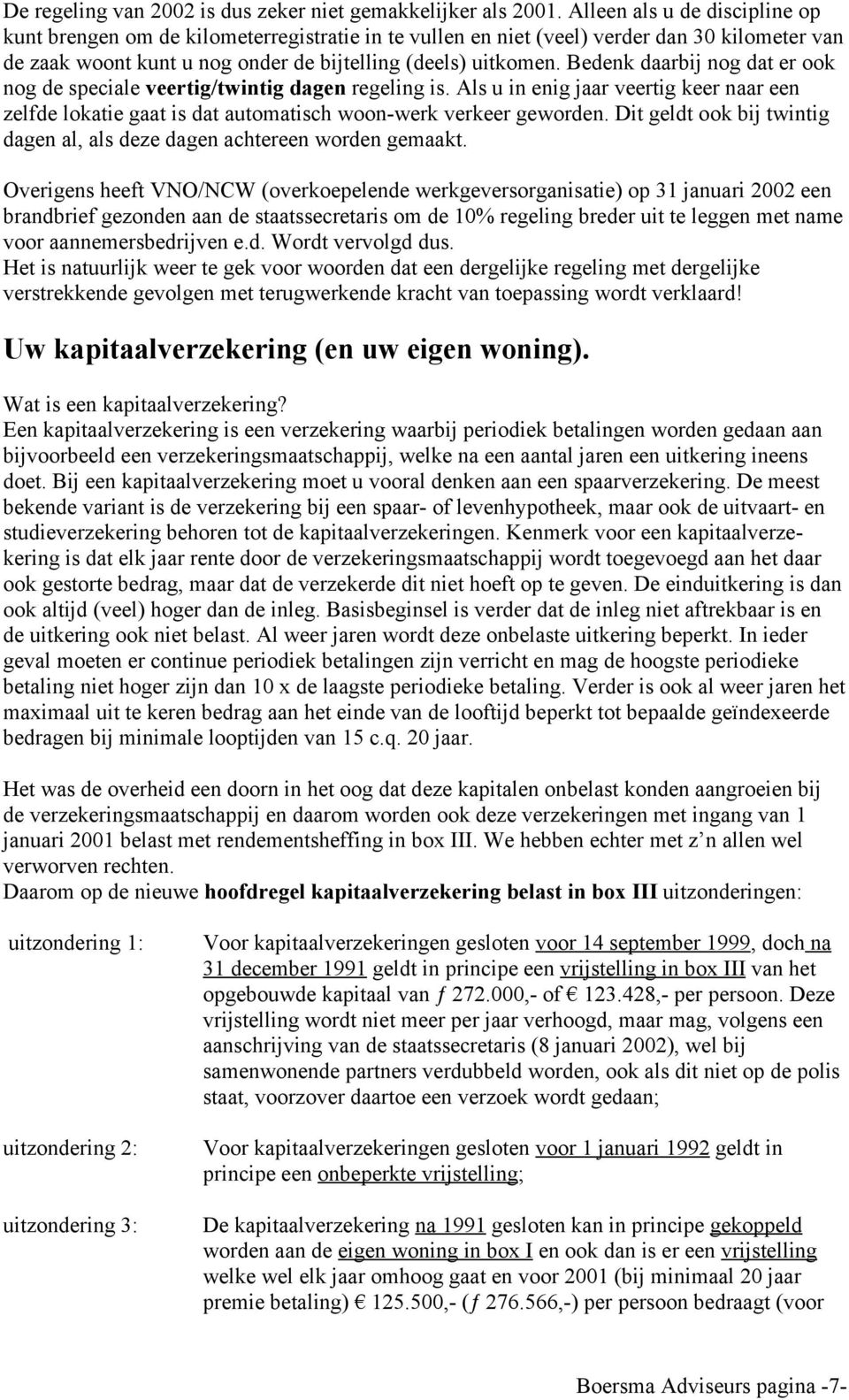 Bedenk daarbij nog dat er ook nog de speciale veertig/twintig dagen regeling is. Als u in enig jaar veertig keer naar een zelfde lokatie gaat is dat automatisch woon-werk verkeer geworden.