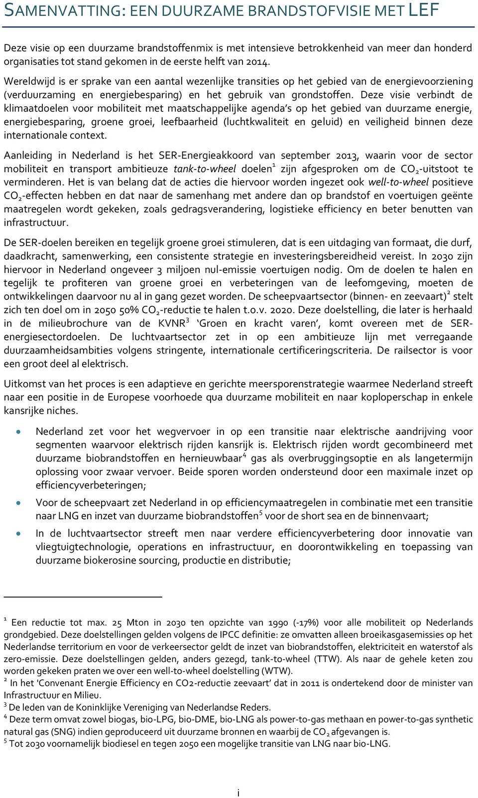 Deze visie verbindt de klimaatdoelen voor mobiliteit met maatschappelijke agenda s op het gebied van duurzame energie, energiebesparing, groene groei, leefbaarheid (luchtkwaliteit en geluid) en