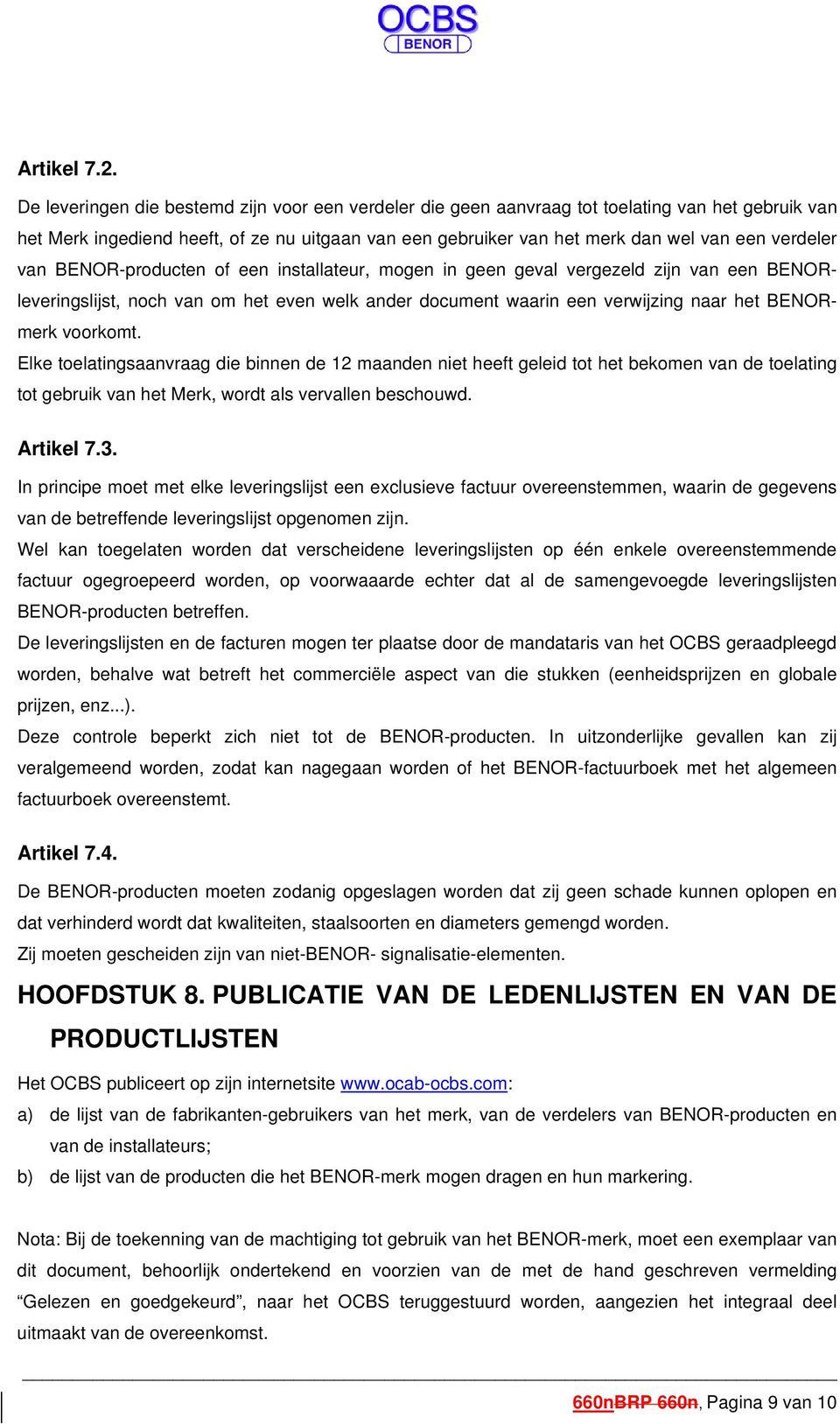 van BENOR-producten of een installateur, mogen in geen geval vergezeld zijn van een BENORleveringslijst, noch van om het even welk ander document waarin een verwijzing naar het BENORmerk voorkomt.