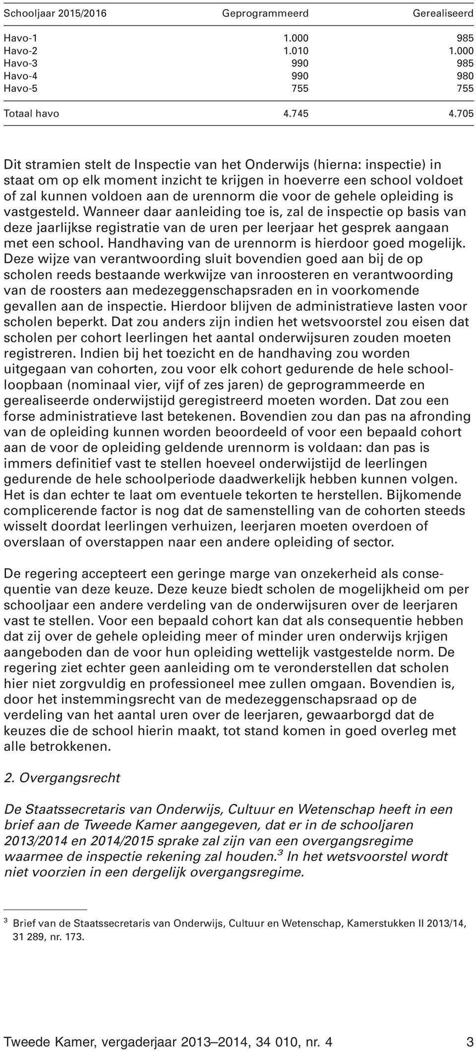 gehele opleiding is vastgesteld. Wanneer daar aanleiding toe is, zal de inspectie op basis van deze jaarlijkse registratie van de uren per leerjaar het gesprek aangaan met een school.