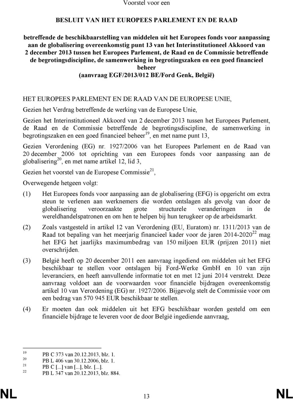 financieel beheer (aanvraag EGF/2013/012 BE/Ford Genk, België) HET EUROPEES PARLEMENT EN DE RAAD VAN DE EUROPESE UNIE, Gezien het Verdrag betreffende de werking van de Europese Unie, Gezien 