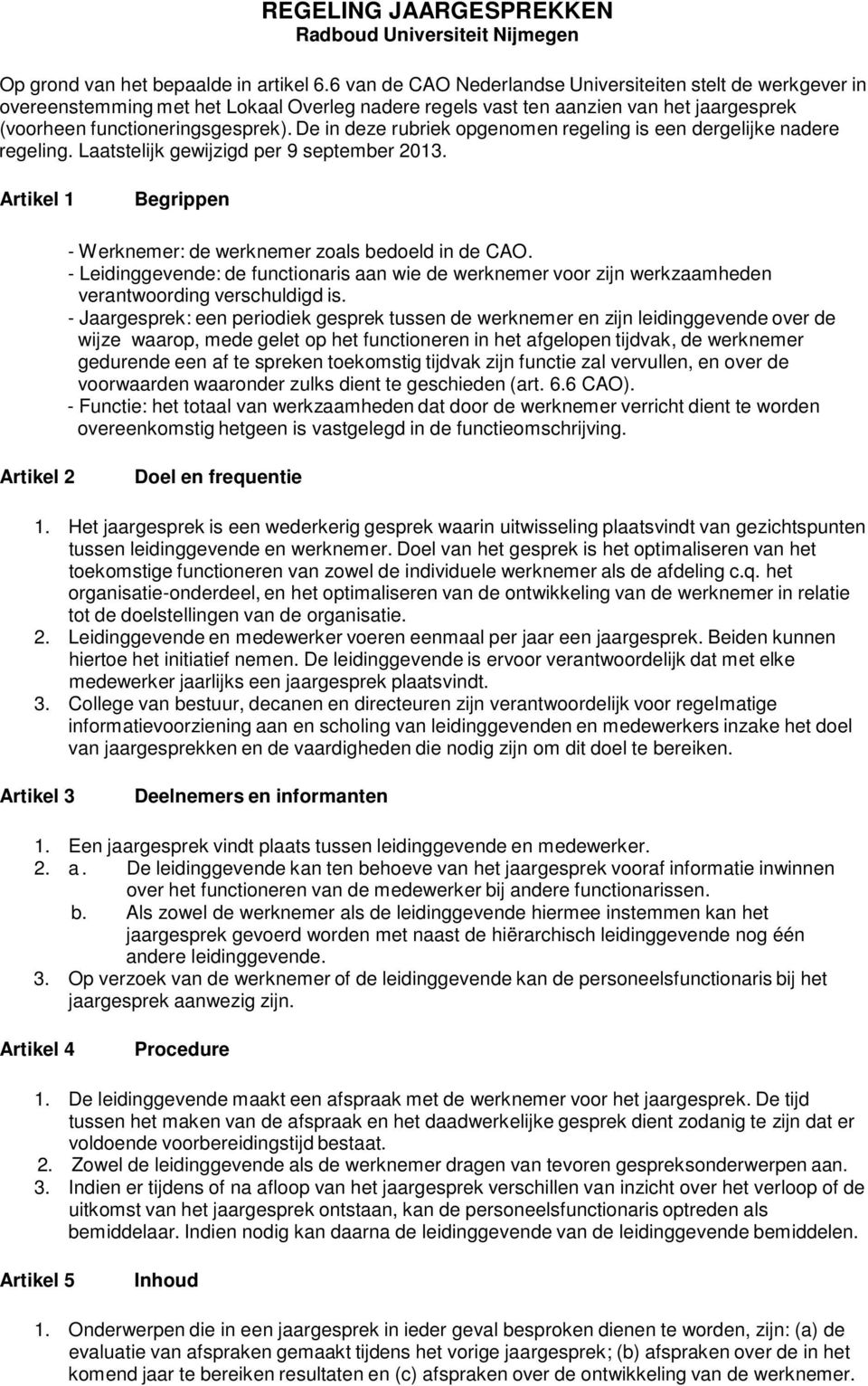 De in deze rubriek opgenomen regeling is een dergelijke nadere regeling. Laatstelijk gewijzigd per 9 september 2013. Artikel 1 Begrippen - Werknemer: de werknemer zoals bedoeld in de CAO.