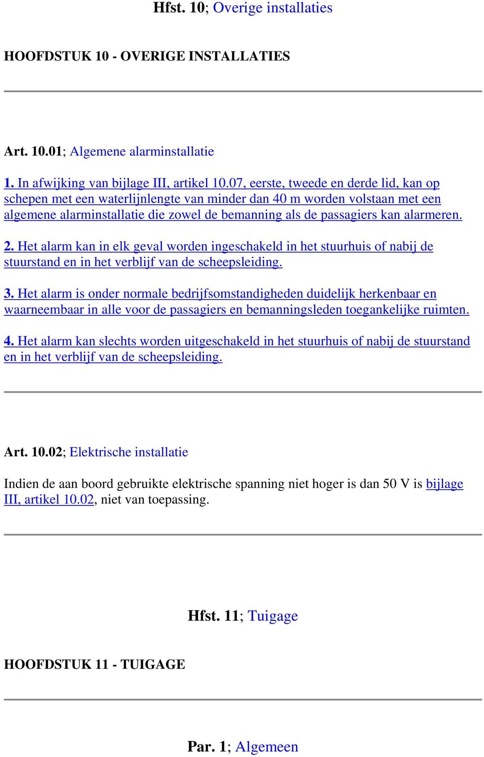 Het alarm kan in elk geval worden ingeschakeld in het stuurhuis of nabij de stuurstand en in het verblijf van de scheepsleiding. 3.