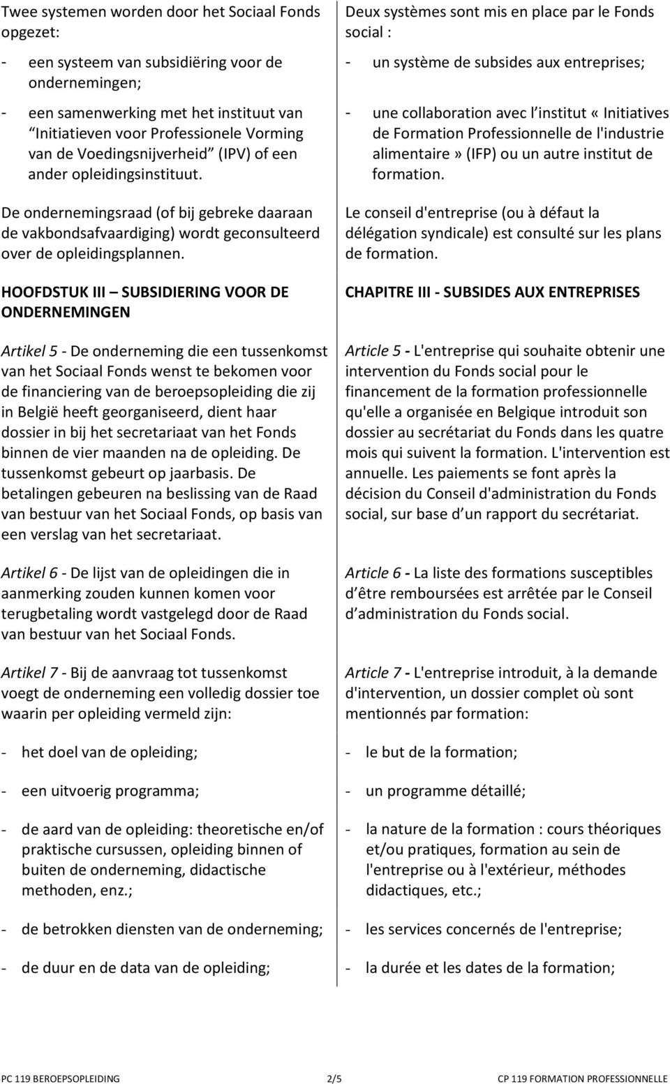 HOOFDSTUK III SUBSIDIERING VOOR DE ONDERNEMINGEN Artikel 5 - De onderneming die een tussenkomst van het Sociaal Fonds wenst te bekomen voor de financiering van de beroepsopleiding die zij in België
