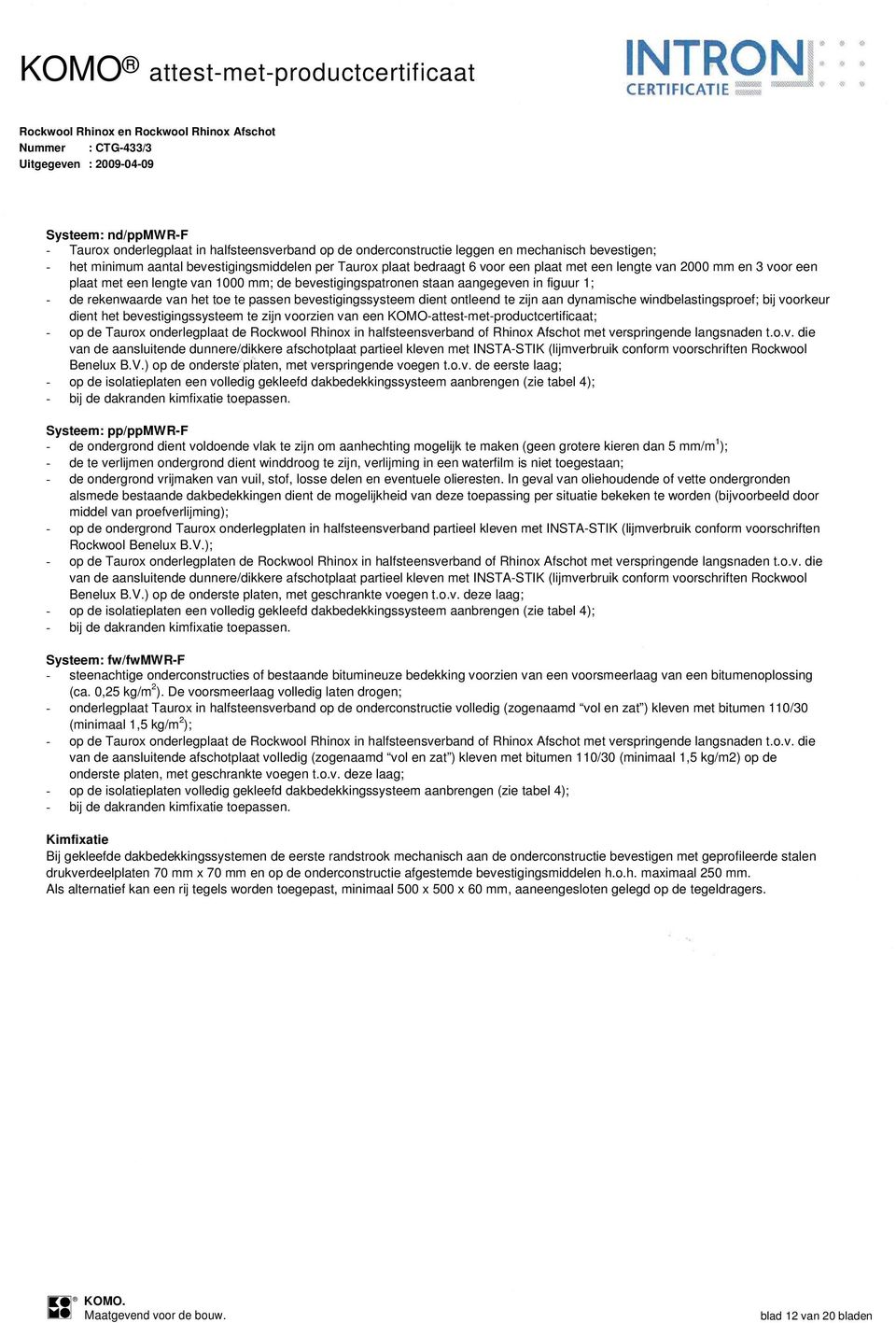 ontleend te zijn aan dynamische windbelastingsproef; bij voorkeur dient het bevestigingssysteem te zijn voorzien van een KOMO-attest-met-productcertificaat; - op de Taurox onderlegplaat de Rockwool