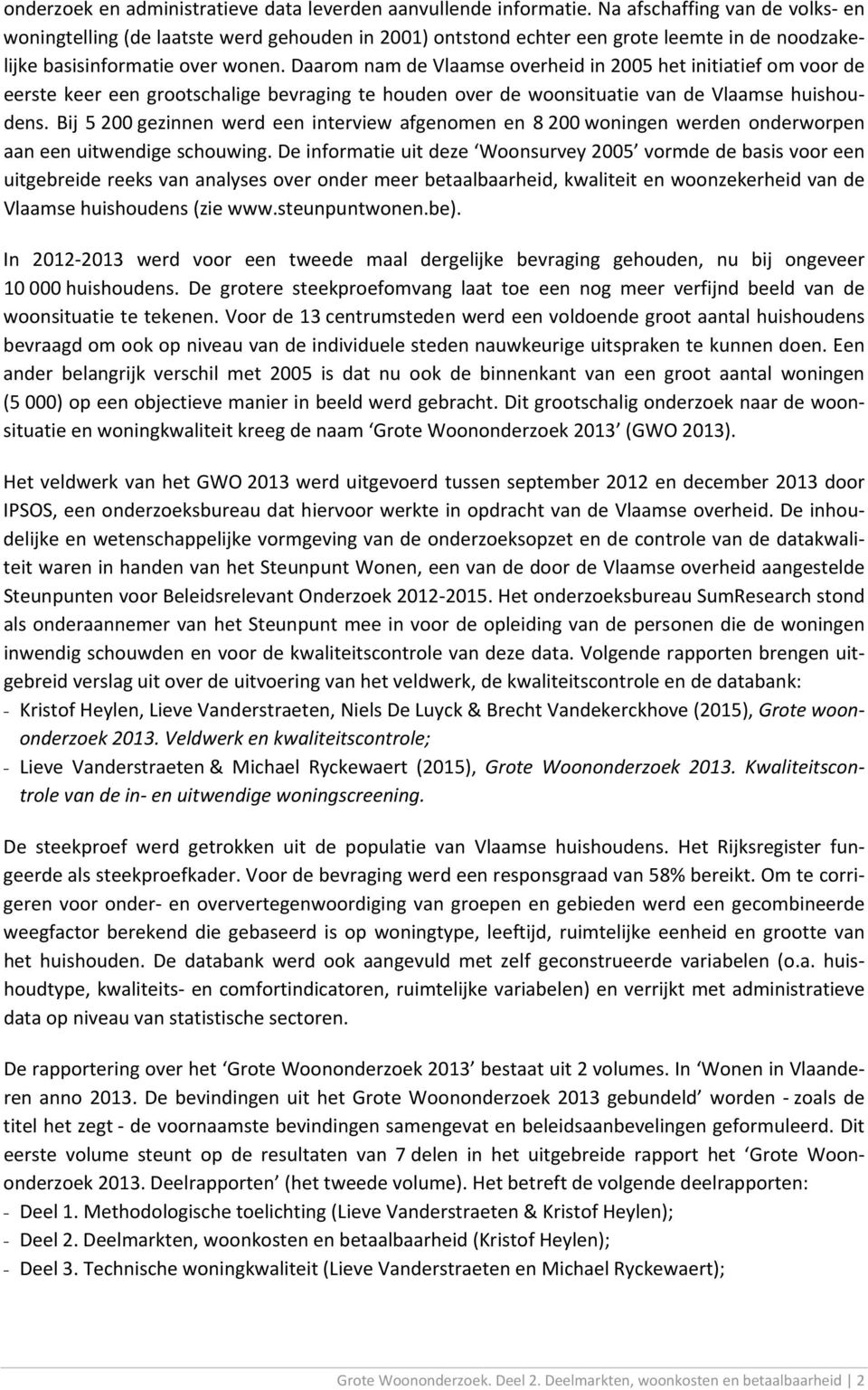 Daarom nam de Vlaamse overheid in 2005 het initiatief om voor de eerste keer een grootschalige bevraging te houden over de woonsituatie van de Vlaamse huishoudens.