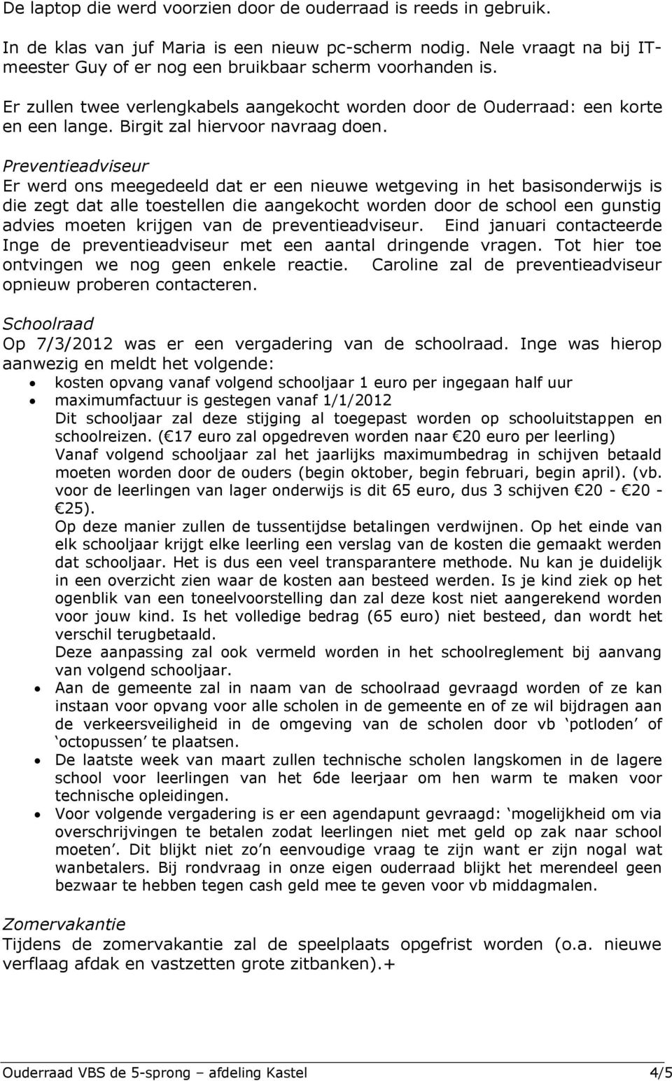 Preventieadviseur Er werd ons meegedeeld dat er een nieuwe wetgeving in het basisonderwijs is die zegt dat alle toestellen die aangekocht worden door de school een gunstig advies moeten krijgen van