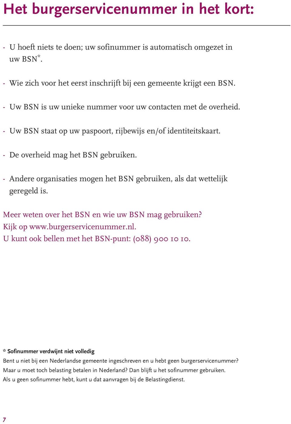 - Andere organisaties mogen het BSN gebruiken, als dat wettelijk geregeld is. Meer weten over het BSN en wie uw BSN mag gebruiken? Kijk op www.burgerservicenummer.nl.