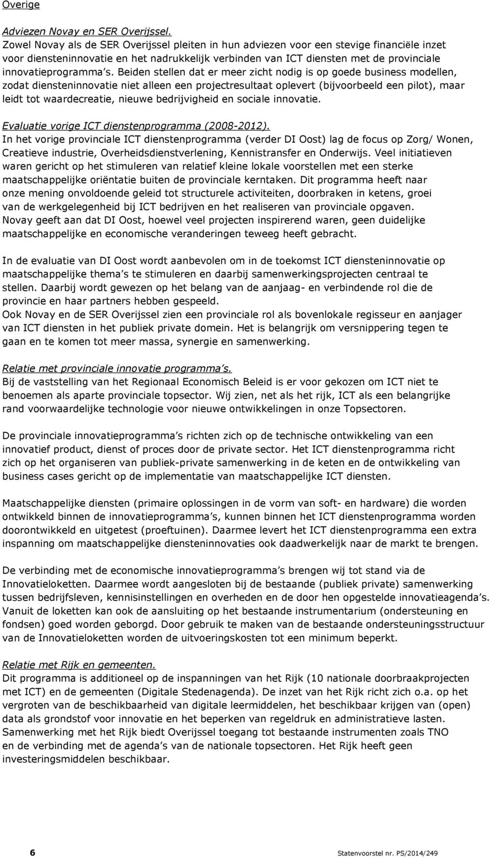 s. Beiden stellen dat er meer zicht nodig is op goede business modellen, zodat diensteninnovatie niet alleen een projectresultaat oplevert (bijvoorbeeld een pilot), maar leidt tot waardecreatie,