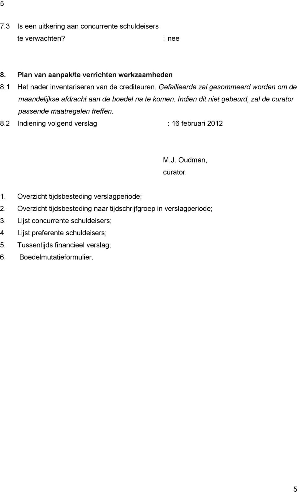 Indien dit niet gebeurd, zal de curator passende maatregelen treffen. 8.2 Indiening volgend verslag : 16 februari 2012 M.J. Oudman, curator. 1. Overzicht tijdsbesteding verslagperiode; 2.