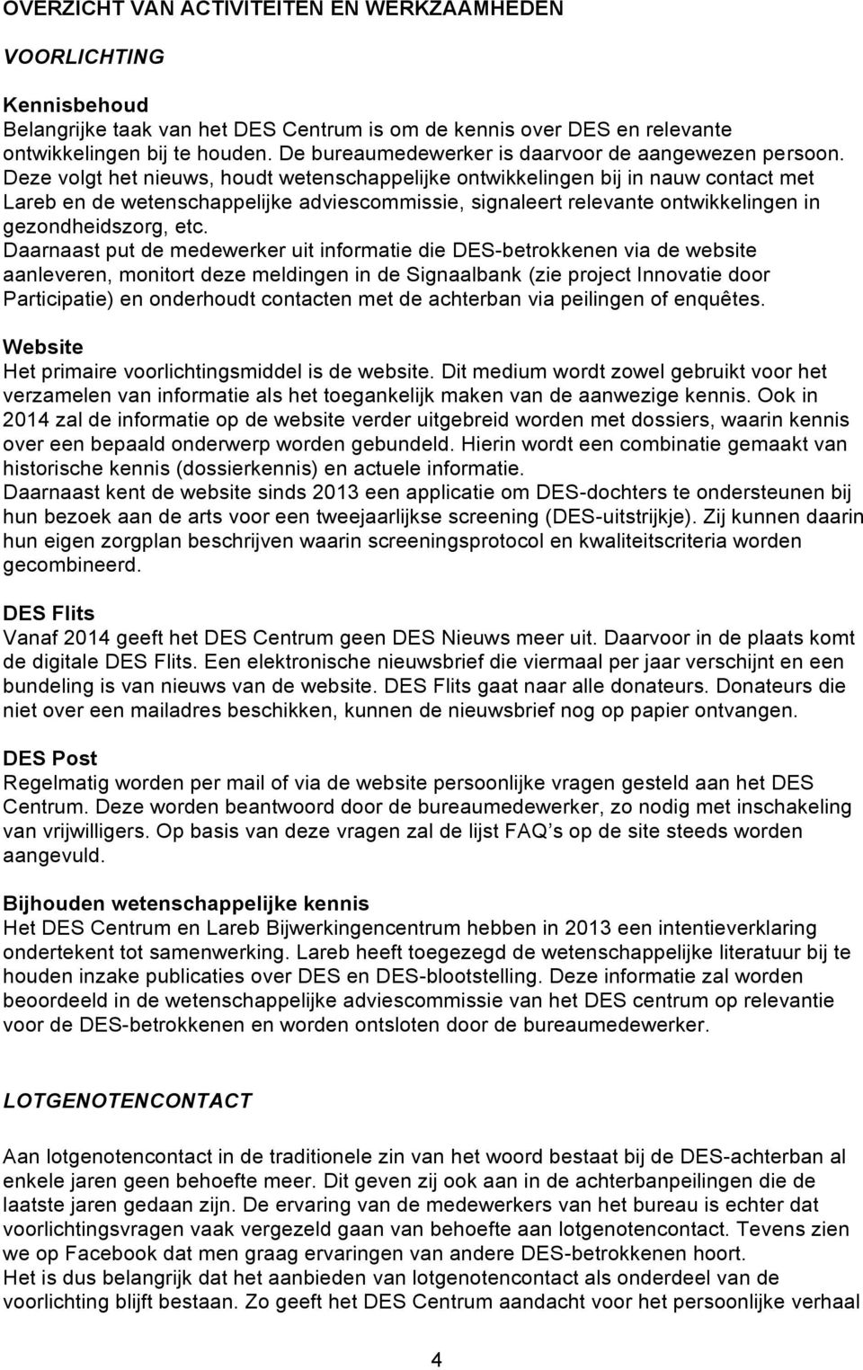 Deze volgt het nieuws, houdt wetenschappelijke ontwikkelingen bij in nauw contact met Lareb en de wetenschappelijke adviescommissie, signaleert relevante ontwikkelingen in gezondheidszorg, etc.