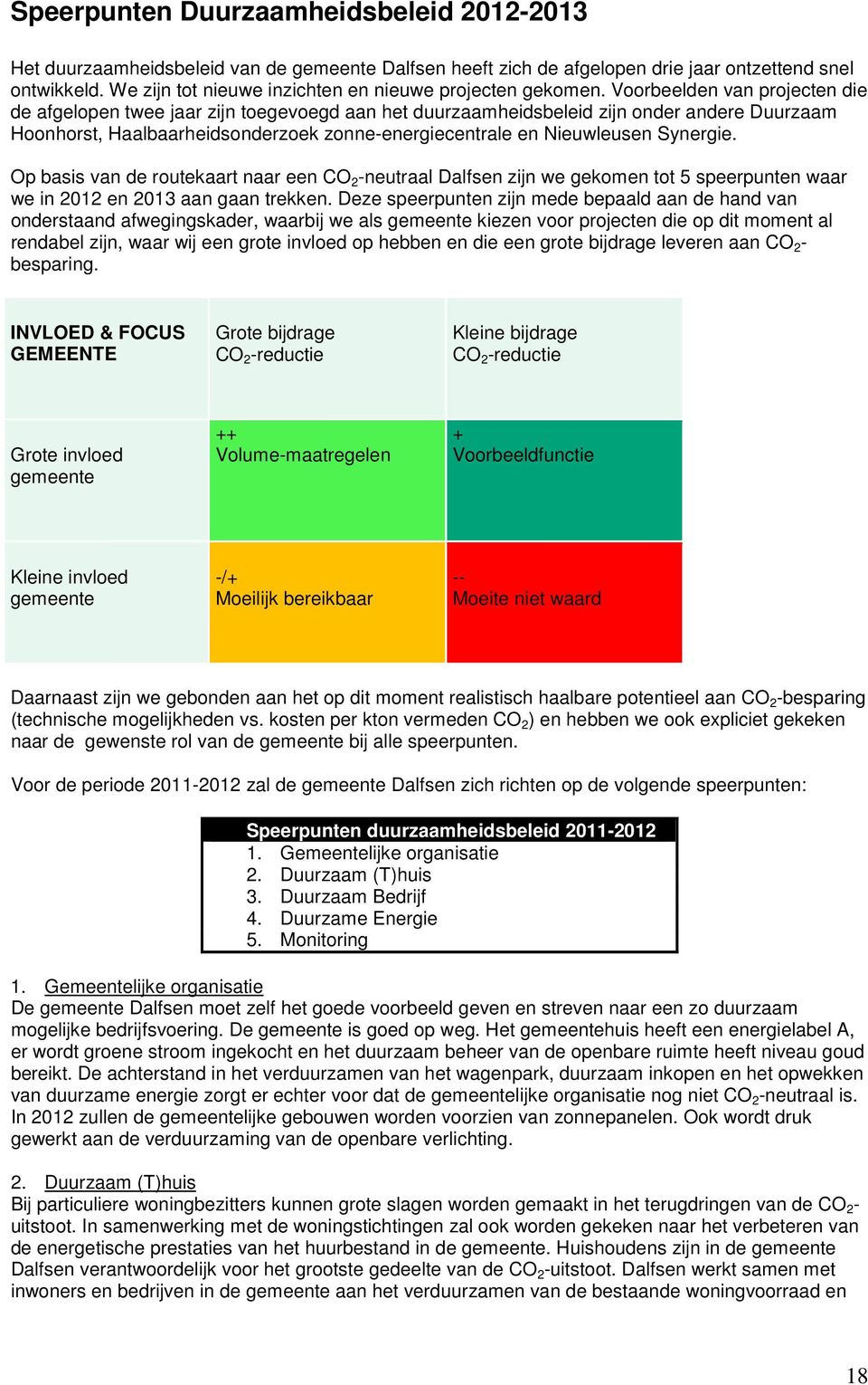 Voorbeelden van projecten die de afgelopen twee jaar zijn toegevoegd aan het duurzaamheidsbeleid zijn onder andere Duurzaam Hoonhorst, Haalbaarheidsonderzoek zonne-energiecentrale en Nieuwleusen