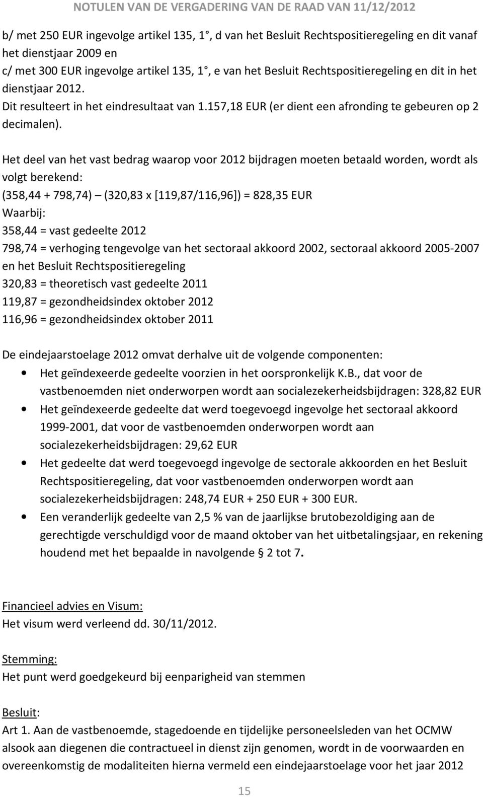 Het deel van het vast bedrag waarop voor 2012 bijdragen moeten betaald worden, wordt als volgt berekend: (358,44 + 798,74) (320,83 x [119,87/116,96]) = 828,35 EUR Waarbij: 358,44 = vast gedeelte 2012