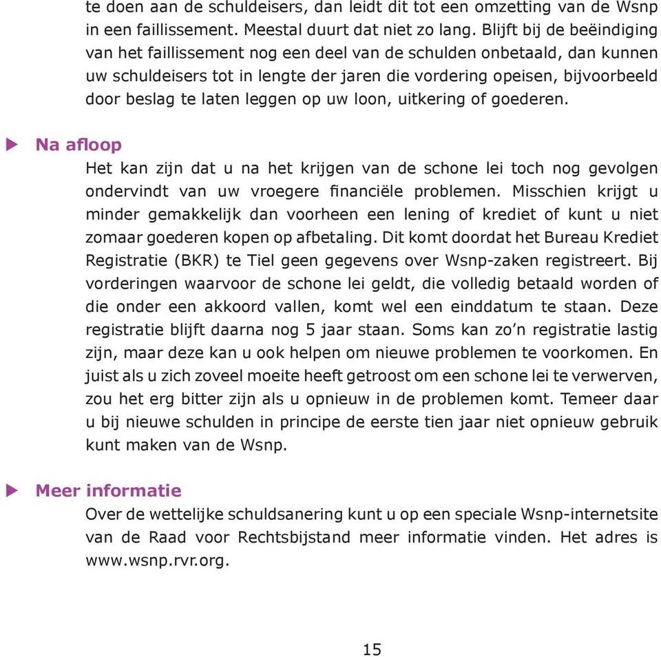 leggen op uw loon, uitkering of goederen. Na afloop Het kan zijn dat u na het krijgen van de schone lei toch nog gevolgen ondervindt van uw vroegere financiële problemen.