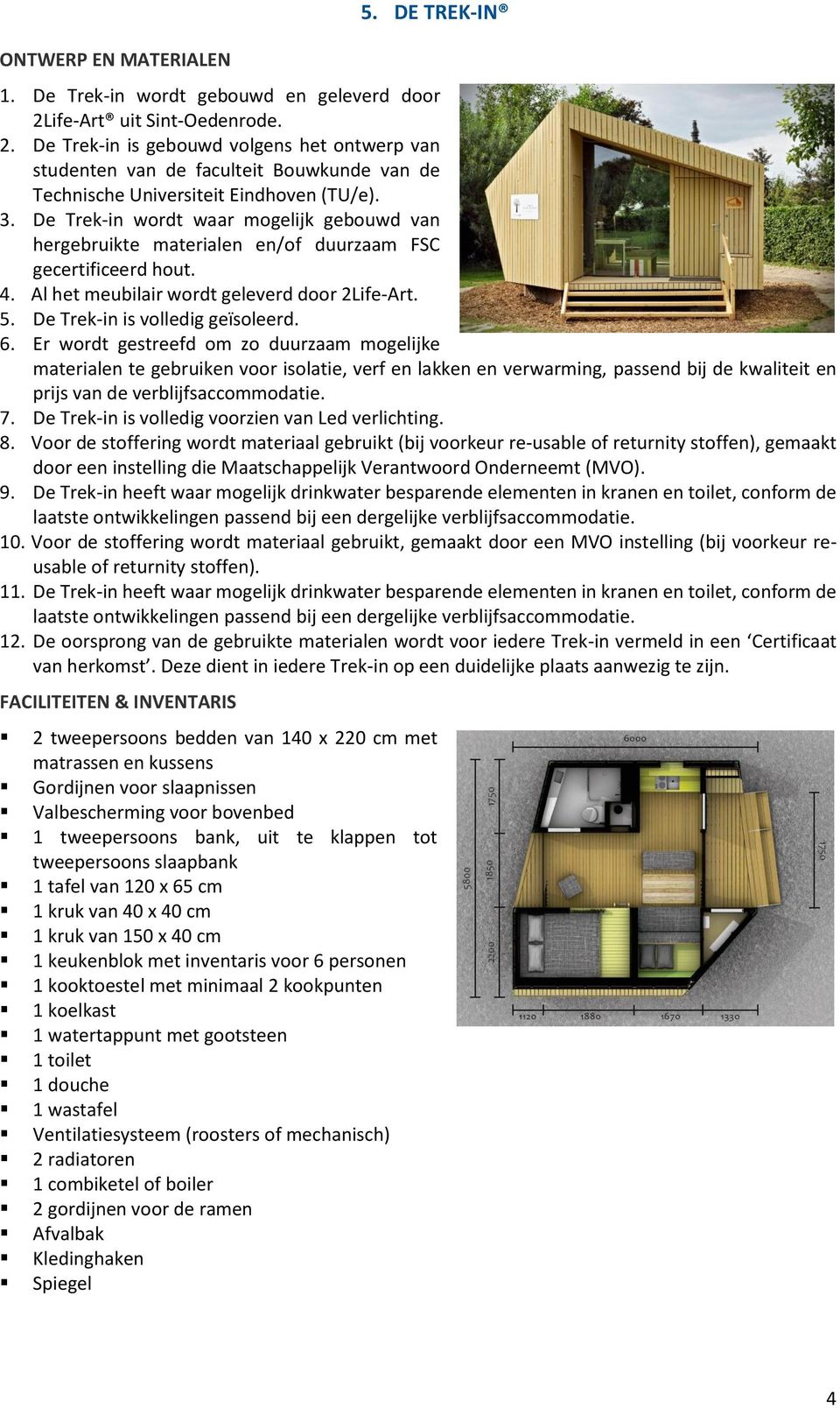 De Trek-in wordt waar mogelijk gebouwd van hergebruikte materialen en/of duurzaam FSC gecertificeerd hout. 4. Al het meubilair wordt geleverd door 2Life-Art. 5. De Trek-in is volledig geïsoleerd. 6.