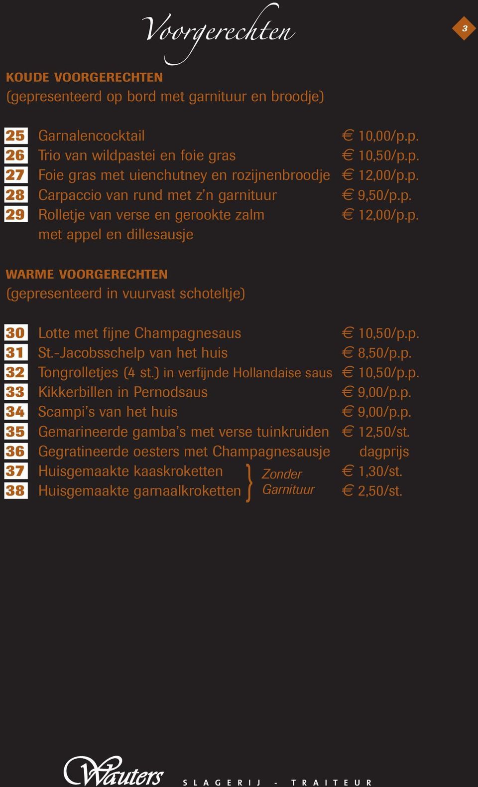 p. 31 St.-Jacobsschelp van het huis 8,50/p.p. 32 Tongrolletjes (4 st.) in verfijnde Hollandaise saus 10,50/p.p. 33 Kikkerbillen in Pernodsaus 9,00/p.p. 34 Scampi s van het huis 9,00/p.p. 35 Gemarineerde gamba s met verse tuinkruiden 12,50/st.