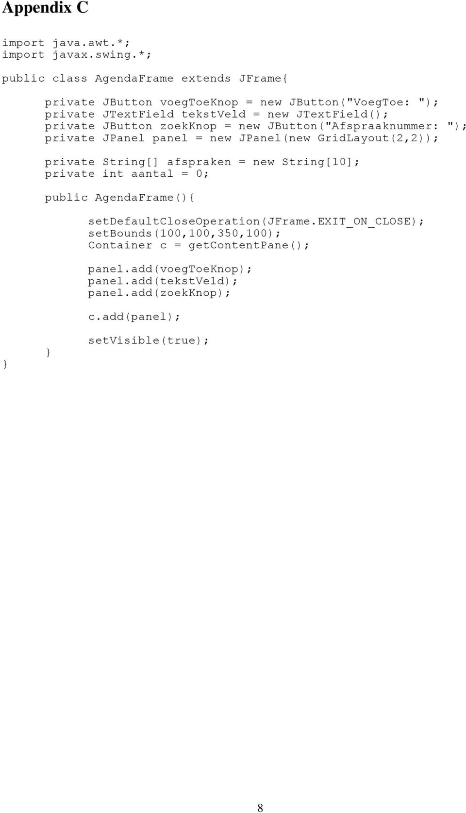 private JButton zoekknop = new JButton("Afspraaknummer: "); private JPanel panel = new JPanel(new GridLayout(2,2)); private String[] afspraken = new