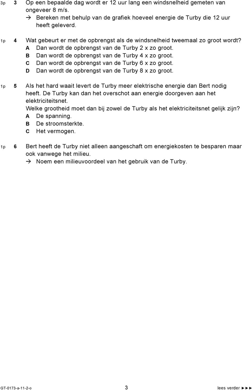 C Dan wordt de opbrengst van de Turby 6 x zo groot. D Dan wordt de opbrengst van de Turby 8 x zo groot. 1p 5 Als het hard waait levert de Turby meer elektrische energie dan Bert nodig heeft.