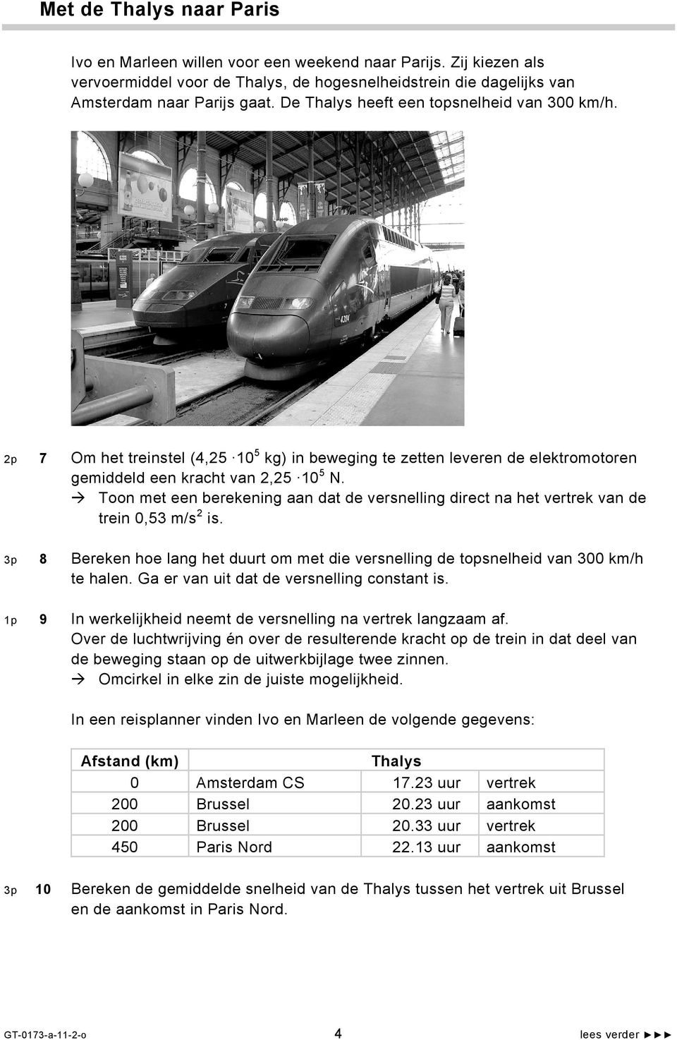 Toon met een berekening aan dat de versnelling direct na het vertrek van de trein 0,53 m/s 2 is. 3p 8 Bereken hoe lang het duurt om met die versnelling de topsnelheid van 300 km/h te halen.