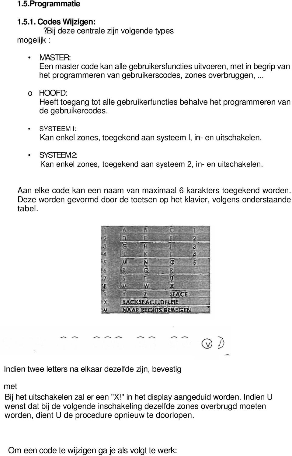 .. o HOOFD: Heeft toegang tot alle gebruikerfuncties behalve het programmeren van de gebruikercodes. SYSTEEM l: Kan enkel zones, toegekend aan systeem l, in- en uitschakelen.